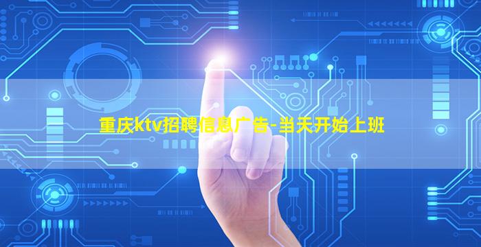 重庆ktv招聘信息广告-当天开始上班